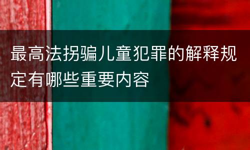 最高法拐骗儿童犯罪的解释规定有哪些重要内容