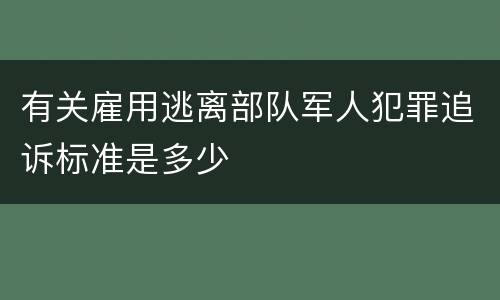 有关雇用逃离部队军人犯罪追诉标准是多少