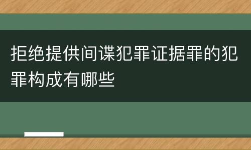 拒绝提供间谍犯罪证据罪的犯罪构成有哪些