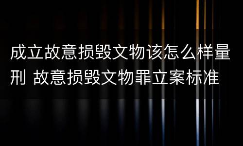 成立故意损毁文物该怎么样量刑 故意损毁文物罪立案标准