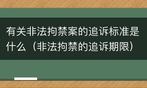 有关非法拘禁案的追诉标准是什么（非法拘禁的追诉期限）