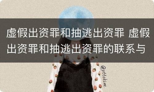 虚假出资罪和抽逃出资罪 虚假出资罪和抽逃出资罪的联系与区别