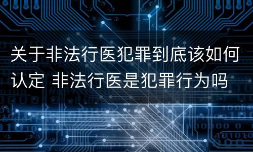 关于非法行医犯罪到底该如何认定 非法行医是犯罪行为吗