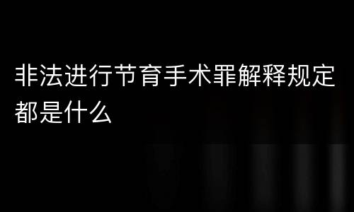 非法进行节育手术罪解释规定都是什么