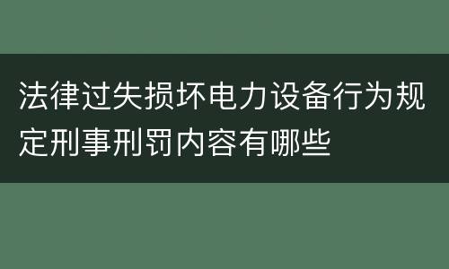 法律过失损坏电力设备行为规定刑事刑罚内容有哪些