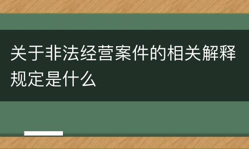 关于非法经营案件的相关解释规定是什么