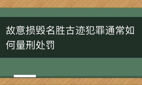 故意损毁名胜古迹犯罪通常如何量刑处罚