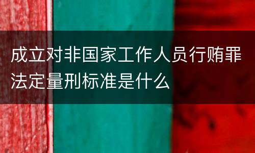 成立对非国家工作人员行贿罪法定量刑标准是什么