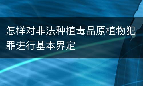 怎样对非法种植毒品原植物犯罪进行基本界定