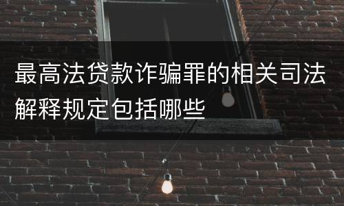 最高法贷款诈骗罪的相关司法解释规定包括哪些