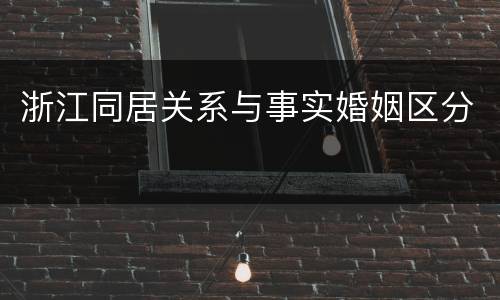 浙江同居关系与事实婚姻区分