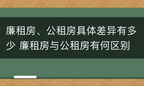 廉租房、公租房具体差异有多少 廉租房与公租房有何区别