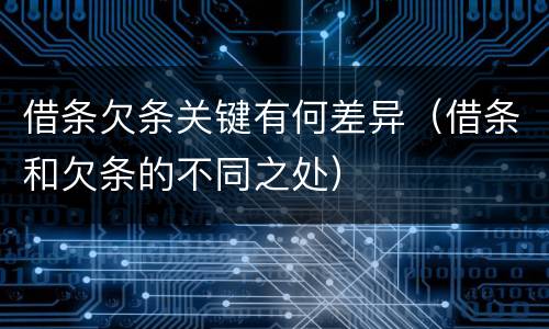 借条欠条关键有何差异（借条和欠条的不同之处）
