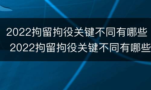 2022拘留拘役关键不同有哪些 2022拘留拘役关键不同有哪些问题