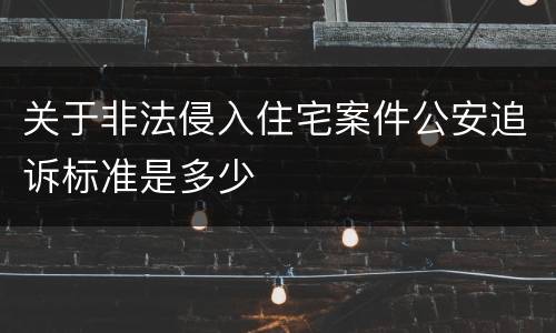 关于非法侵入住宅案件公安追诉标准是多少