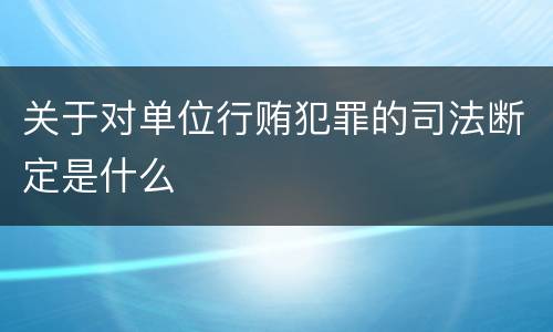 关于对单位行贿犯罪的司法断定是什么