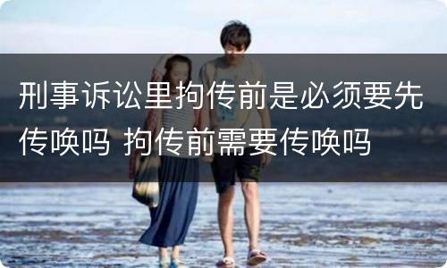 刑事诉讼里拘传前是必须要先传唤吗 拘传前需要传唤吗