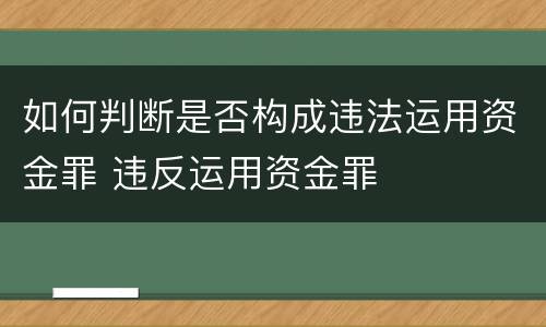 如何判断是否构成违法运用资金罪 违反运用资金罪