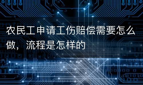农民工申请工伤赔偿需要怎么做，流程是怎样的