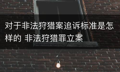 对于非法狩猎案追诉标准是怎样的 非法狩猎罪立案