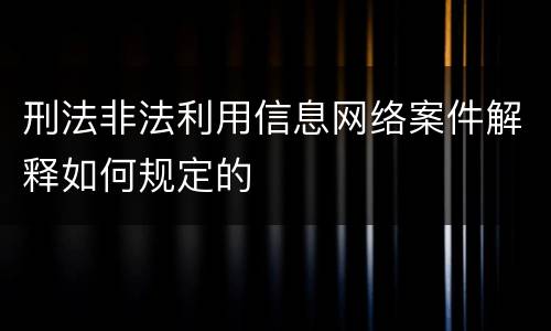 刑法非法利用信息网络案件解释如何规定的