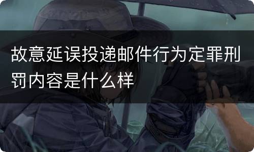 故意延误投递邮件行为定罪刑罚内容是什么样
