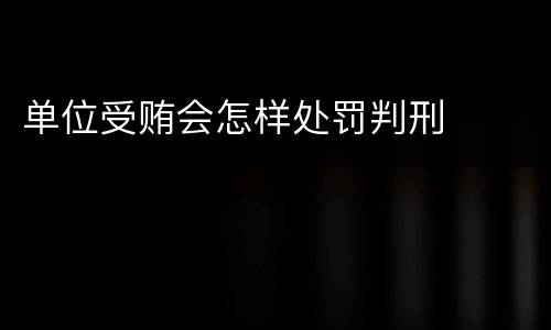 单位受贿会怎样处罚判刑