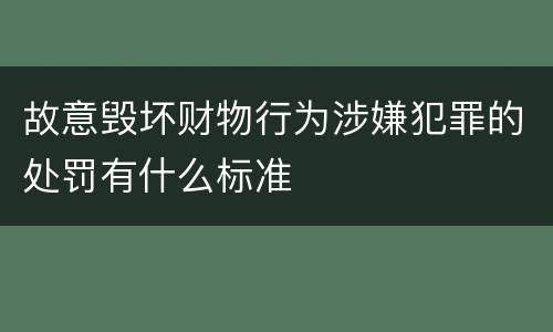 故意毁坏财物行为涉嫌犯罪的处罚有什么标准