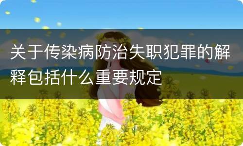 关于传染病防治失职犯罪的解释包括什么重要规定