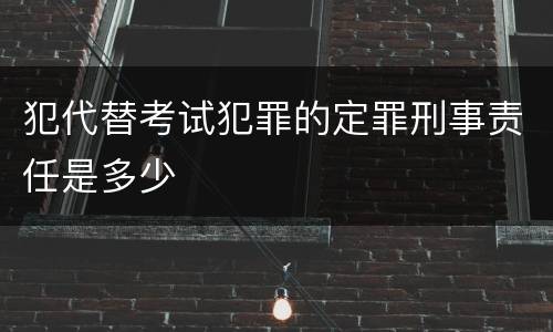 犯代替考试犯罪的定罪刑事责任是多少
