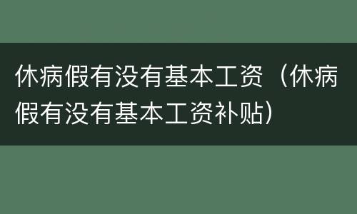休病假有没有基本工资（休病假有没有基本工资补贴）