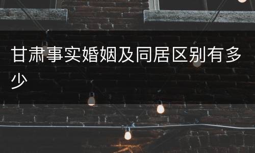 甘肃事实婚姻及同居区别有多少