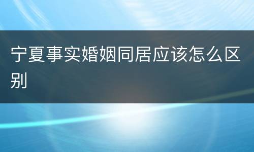 宁夏事实婚姻同居应该怎么区别