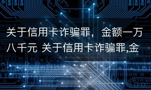 关于信用卡诈骗罪，金额一万八千元 关于信用卡诈骗罪,金额一万八千元怎么判