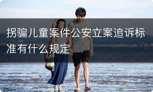 拐骗儿童案件公安立案追诉标准有什么规定