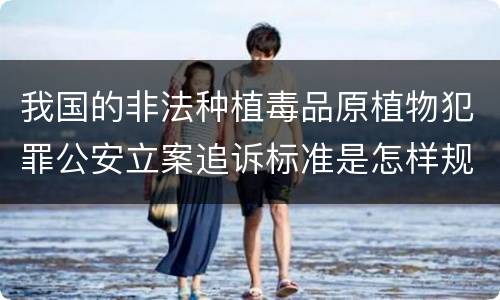 我国的非法种植毒品原植物犯罪公安立案追诉标准是怎样规定