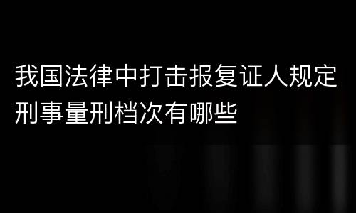 我国法律中打击报复证人规定刑事量刑档次有哪些