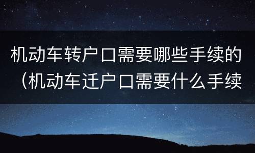 机动车转户口需要哪些手续的（机动车迁户口需要什么手续）