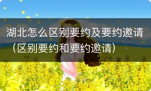 湖北怎么区别要约及要约邀请（区别要约和要约邀请）