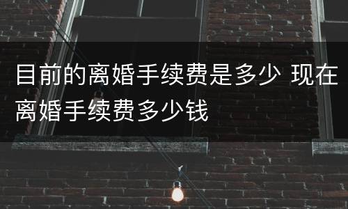 目前的离婚手续费是多少 现在离婚手续费多少钱