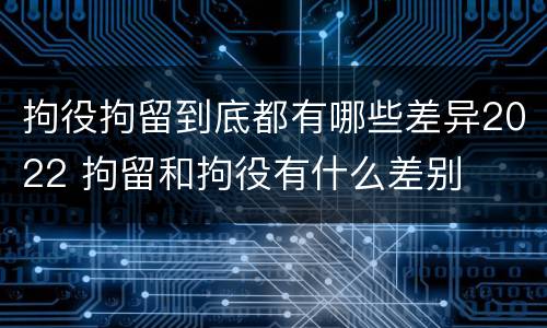 拘役拘留到底都有哪些差异2022 拘留和拘役有什么差别