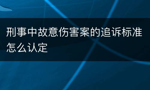 刑事中故意伤害案的追诉标准怎么认定