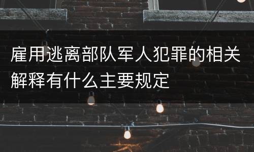 雇用逃离部队军人犯罪的相关解释有什么主要规定