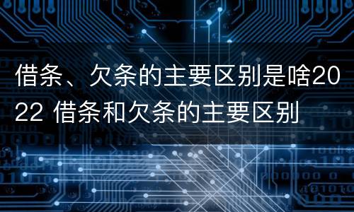 借条、欠条的主要区别是啥2022 借条和欠条的主要区别
