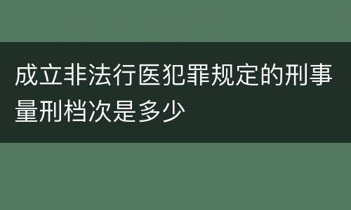 成立非法行医犯罪规定的刑事量刑档次是多少