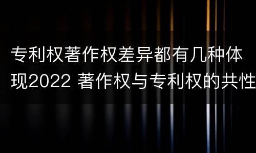 专利权著作权差异都有几种体现2022 著作权与专利权的共性有
