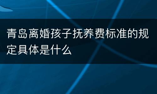 青岛离婚孩子抚养费标准的规定具体是什么