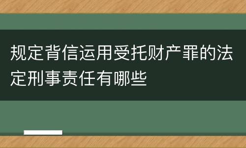 规定背信运用受托财产罪的法定刑事责任有哪些