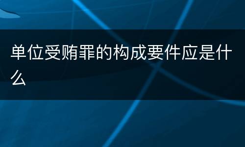 单位受贿罪的构成要件应是什么