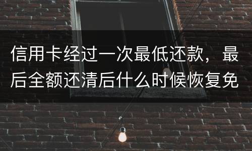 信用卡经过一次最低还款，最后全额还清后什么时候恢复免息期